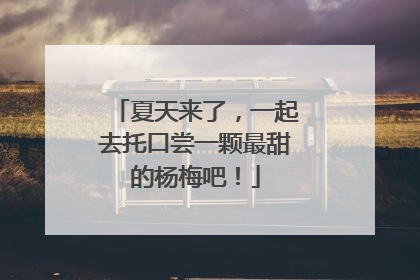 夏天来了，一起去托口尝一颗最甜的杨梅吧！